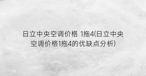 日立中央空调价格 1拖4(日立中央空调价格1拖4的优缺点分析)